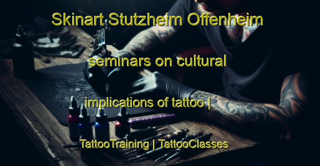 Skinart Stutzheim Offenheim seminars on cultural implications of tattoo | TattooTraining | TattooClasses | SkinartTraining-France